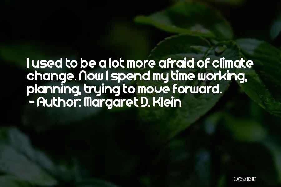 Margaret D. Klein Quotes: I Used To Be A Lot More Afraid Of Climate Change. Now I Spend My Time Working, Planning, Trying To