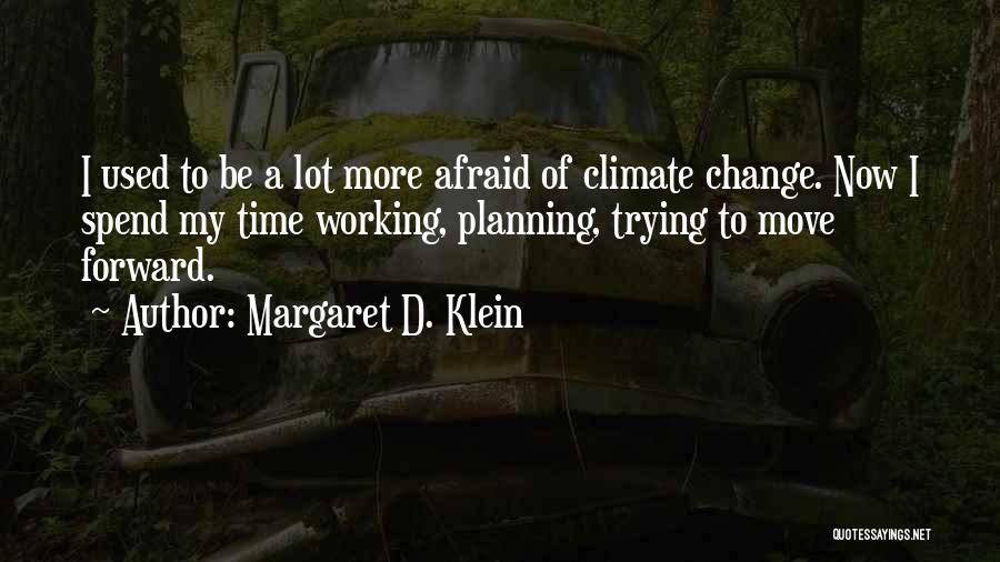 Margaret D. Klein Quotes: I Used To Be A Lot More Afraid Of Climate Change. Now I Spend My Time Working, Planning, Trying To