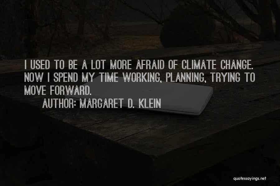 Margaret D. Klein Quotes: I Used To Be A Lot More Afraid Of Climate Change. Now I Spend My Time Working, Planning, Trying To