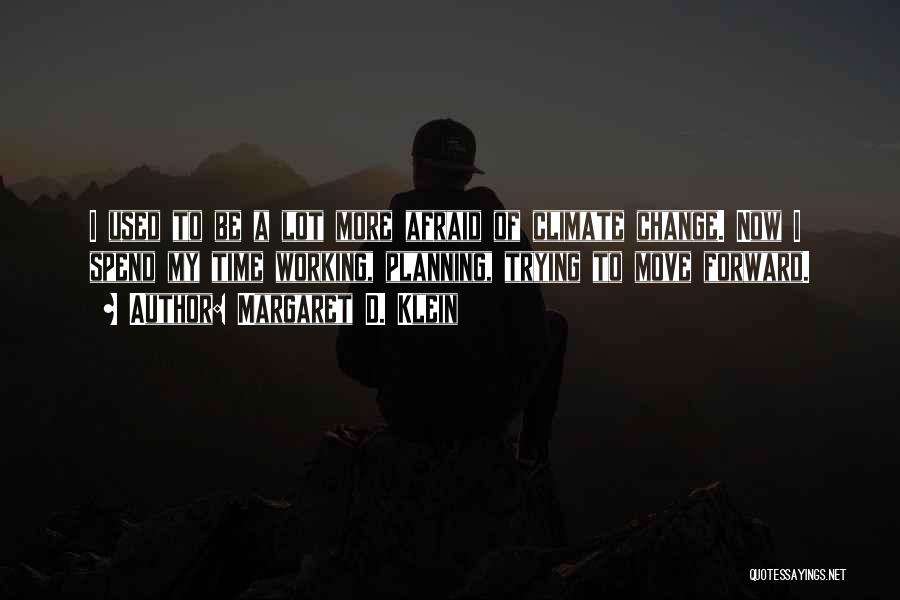 Margaret D. Klein Quotes: I Used To Be A Lot More Afraid Of Climate Change. Now I Spend My Time Working, Planning, Trying To