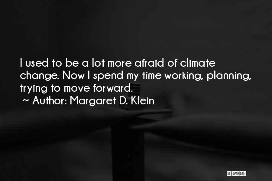 Margaret D. Klein Quotes: I Used To Be A Lot More Afraid Of Climate Change. Now I Spend My Time Working, Planning, Trying To