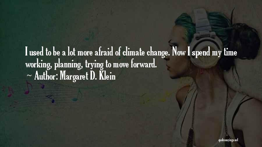 Margaret D. Klein Quotes: I Used To Be A Lot More Afraid Of Climate Change. Now I Spend My Time Working, Planning, Trying To