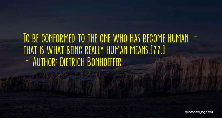 Dietrich Bonhoeffer Quotes: To Be Conformed To The One Who Has Become Human - That Is What Being Really Human Means.[77.]