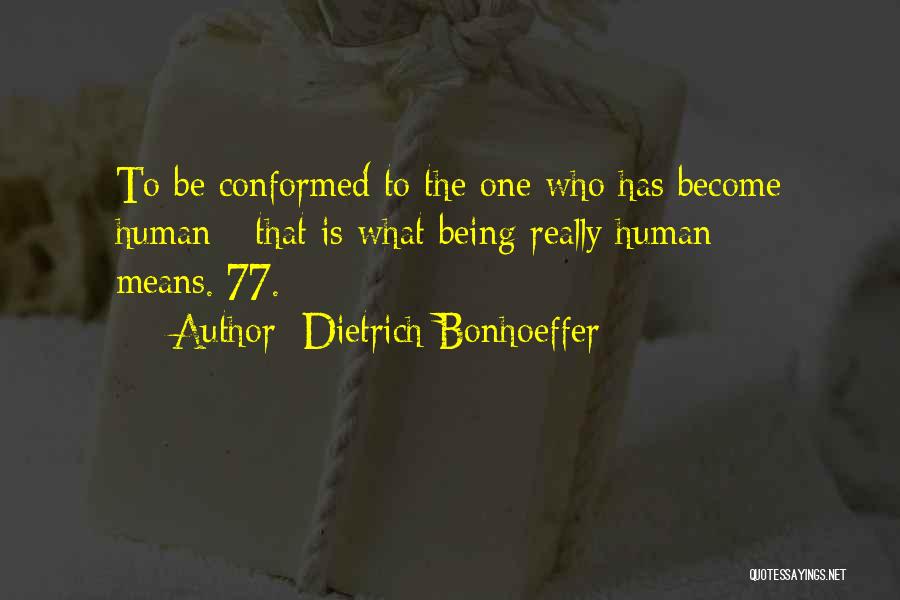 Dietrich Bonhoeffer Quotes: To Be Conformed To The One Who Has Become Human - That Is What Being Really Human Means.[77.]