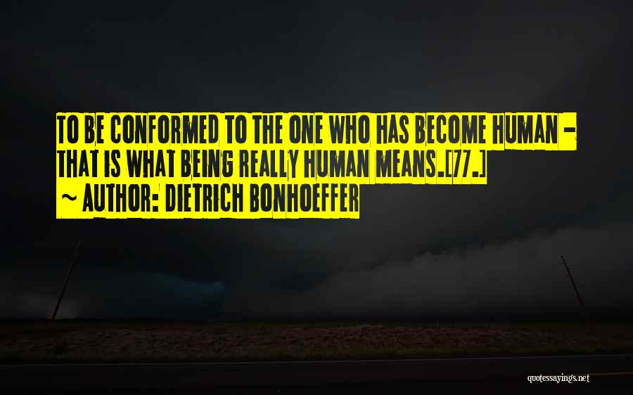 Dietrich Bonhoeffer Quotes: To Be Conformed To The One Who Has Become Human - That Is What Being Really Human Means.[77.]