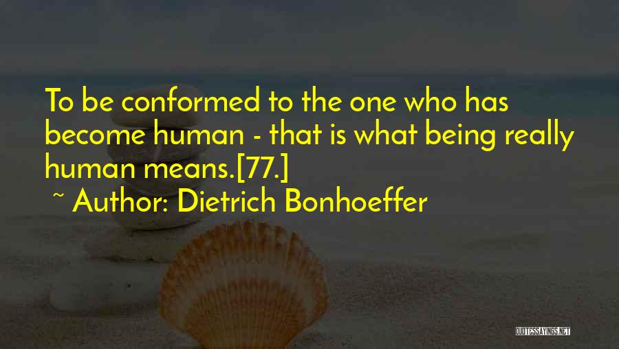 Dietrich Bonhoeffer Quotes: To Be Conformed To The One Who Has Become Human - That Is What Being Really Human Means.[77.]