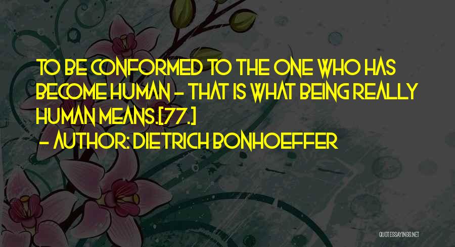 Dietrich Bonhoeffer Quotes: To Be Conformed To The One Who Has Become Human - That Is What Being Really Human Means.[77.]