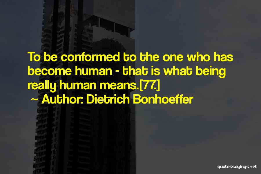 Dietrich Bonhoeffer Quotes: To Be Conformed To The One Who Has Become Human - That Is What Being Really Human Means.[77.]