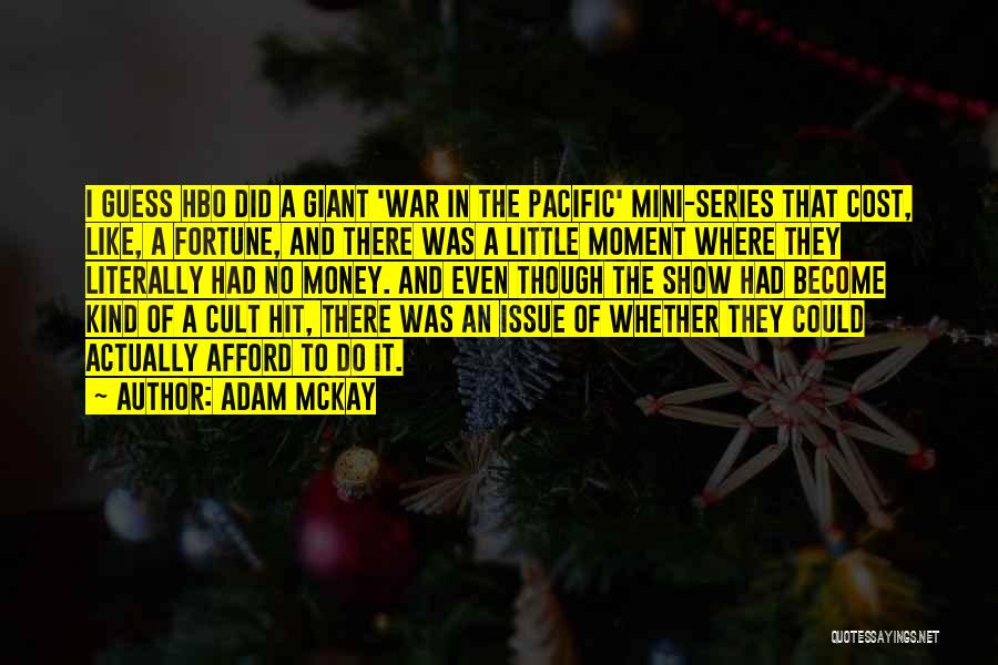 Adam McKay Quotes: I Guess Hbo Did A Giant 'war In The Pacific' Mini-series That Cost, Like, A Fortune, And There Was A