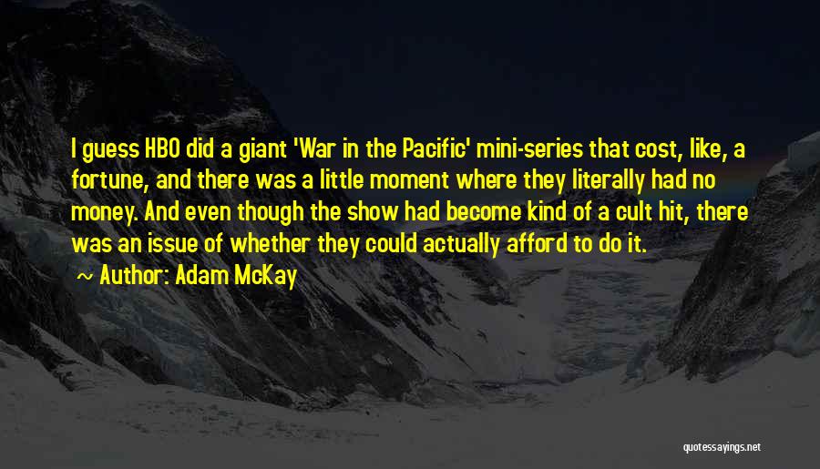 Adam McKay Quotes: I Guess Hbo Did A Giant 'war In The Pacific' Mini-series That Cost, Like, A Fortune, And There Was A