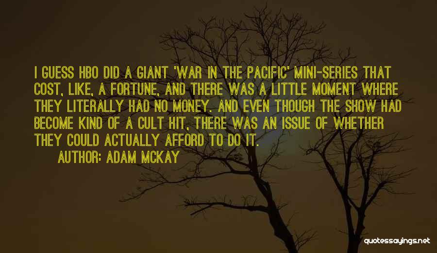 Adam McKay Quotes: I Guess Hbo Did A Giant 'war In The Pacific' Mini-series That Cost, Like, A Fortune, And There Was A