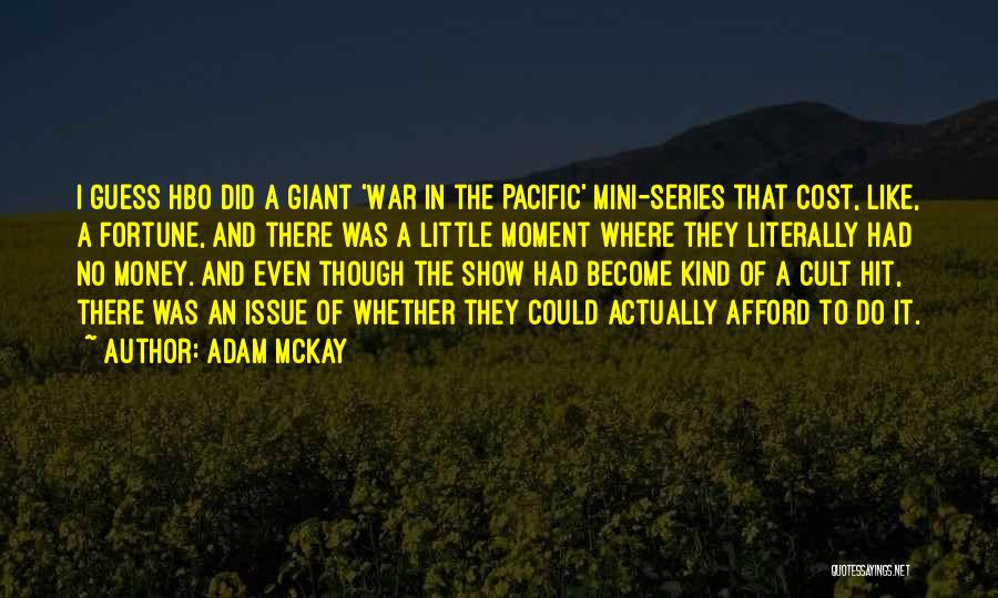 Adam McKay Quotes: I Guess Hbo Did A Giant 'war In The Pacific' Mini-series That Cost, Like, A Fortune, And There Was A