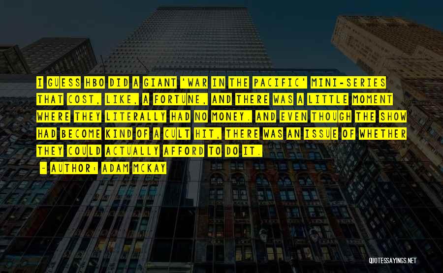 Adam McKay Quotes: I Guess Hbo Did A Giant 'war In The Pacific' Mini-series That Cost, Like, A Fortune, And There Was A