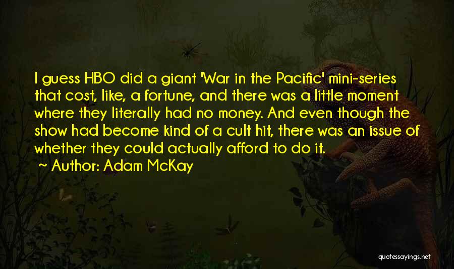 Adam McKay Quotes: I Guess Hbo Did A Giant 'war In The Pacific' Mini-series That Cost, Like, A Fortune, And There Was A