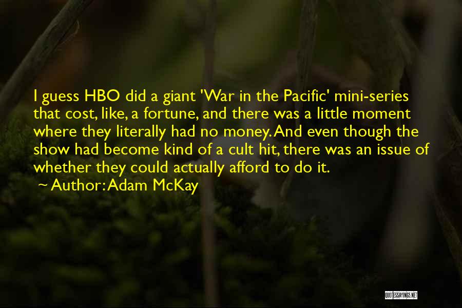 Adam McKay Quotes: I Guess Hbo Did A Giant 'war In The Pacific' Mini-series That Cost, Like, A Fortune, And There Was A