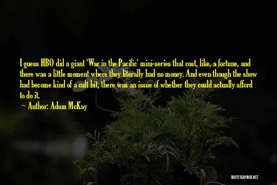 Adam McKay Quotes: I Guess Hbo Did A Giant 'war In The Pacific' Mini-series That Cost, Like, A Fortune, And There Was A