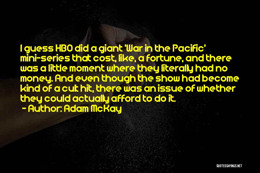 Adam McKay Quotes: I Guess Hbo Did A Giant 'war In The Pacific' Mini-series That Cost, Like, A Fortune, And There Was A