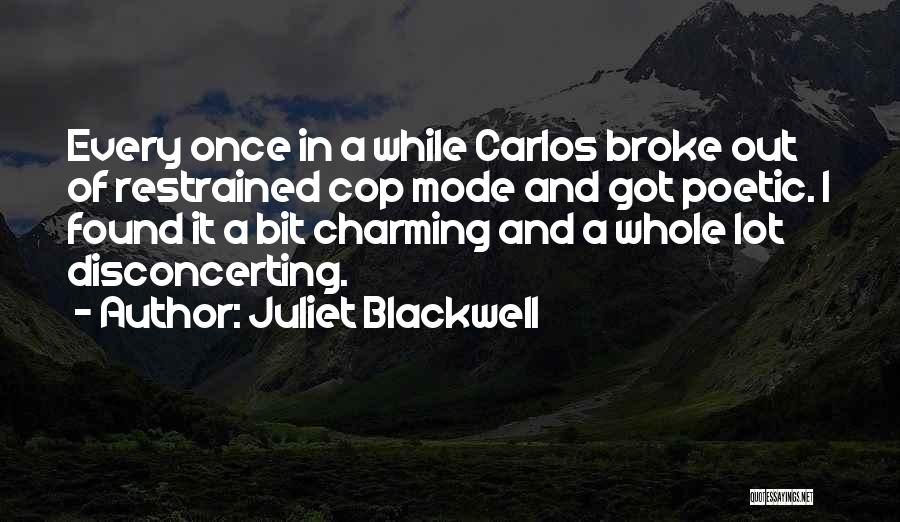 Juliet Blackwell Quotes: Every Once In A While Carlos Broke Out Of Restrained Cop Mode And Got Poetic. I Found It A Bit