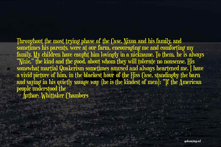 Whittaker Chambers Quotes: Throughout The Most Trying Phase Of The Case, Nixon And His Family, And Sometimes His Parents, Were At Our Farm,