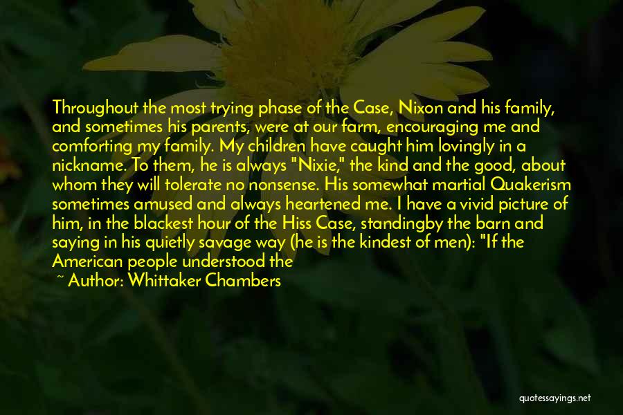 Whittaker Chambers Quotes: Throughout The Most Trying Phase Of The Case, Nixon And His Family, And Sometimes His Parents, Were At Our Farm,