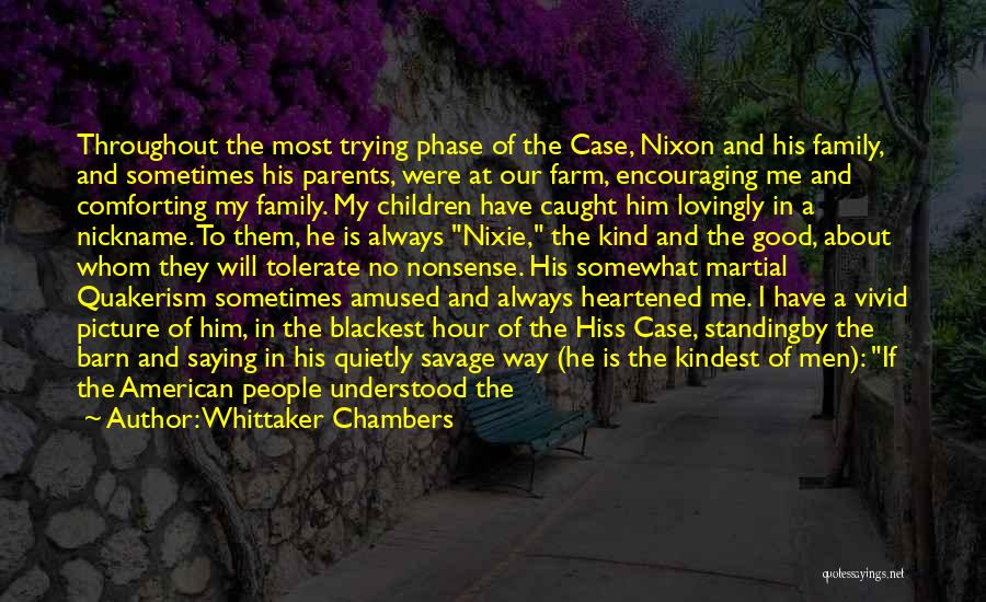 Whittaker Chambers Quotes: Throughout The Most Trying Phase Of The Case, Nixon And His Family, And Sometimes His Parents, Were At Our Farm,