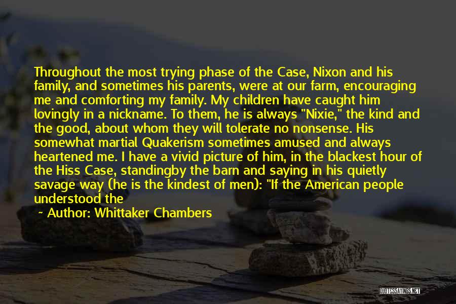 Whittaker Chambers Quotes: Throughout The Most Trying Phase Of The Case, Nixon And His Family, And Sometimes His Parents, Were At Our Farm,