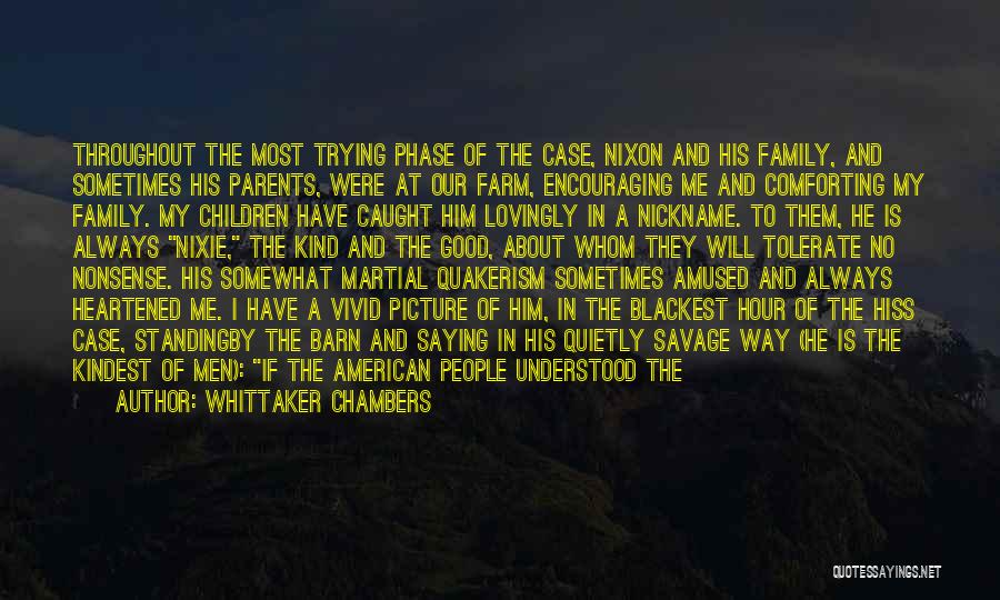 Whittaker Chambers Quotes: Throughout The Most Trying Phase Of The Case, Nixon And His Family, And Sometimes His Parents, Were At Our Farm,