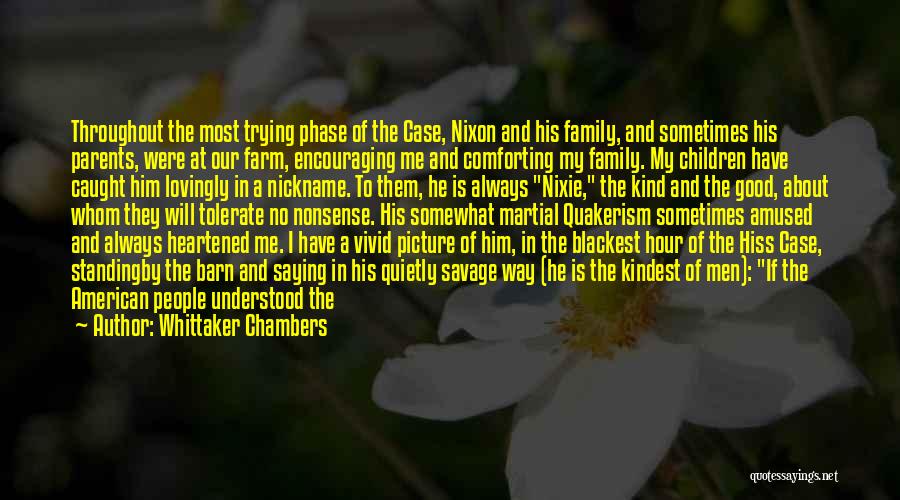 Whittaker Chambers Quotes: Throughout The Most Trying Phase Of The Case, Nixon And His Family, And Sometimes His Parents, Were At Our Farm,