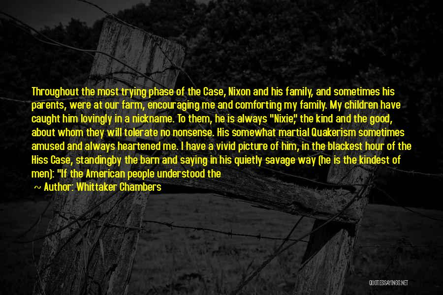 Whittaker Chambers Quotes: Throughout The Most Trying Phase Of The Case, Nixon And His Family, And Sometimes His Parents, Were At Our Farm,