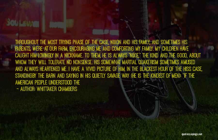 Whittaker Chambers Quotes: Throughout The Most Trying Phase Of The Case, Nixon And His Family, And Sometimes His Parents, Were At Our Farm,