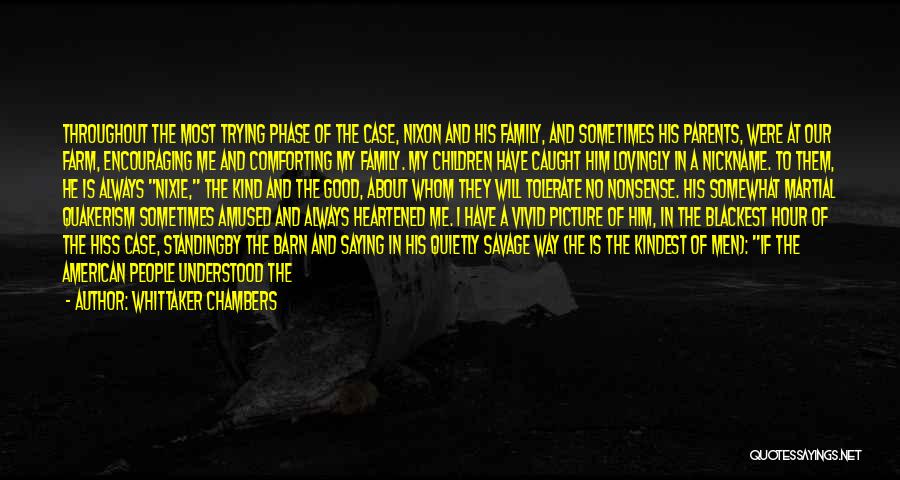 Whittaker Chambers Quotes: Throughout The Most Trying Phase Of The Case, Nixon And His Family, And Sometimes His Parents, Were At Our Farm,