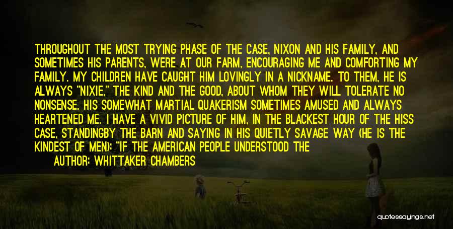 Whittaker Chambers Quotes: Throughout The Most Trying Phase Of The Case, Nixon And His Family, And Sometimes His Parents, Were At Our Farm,