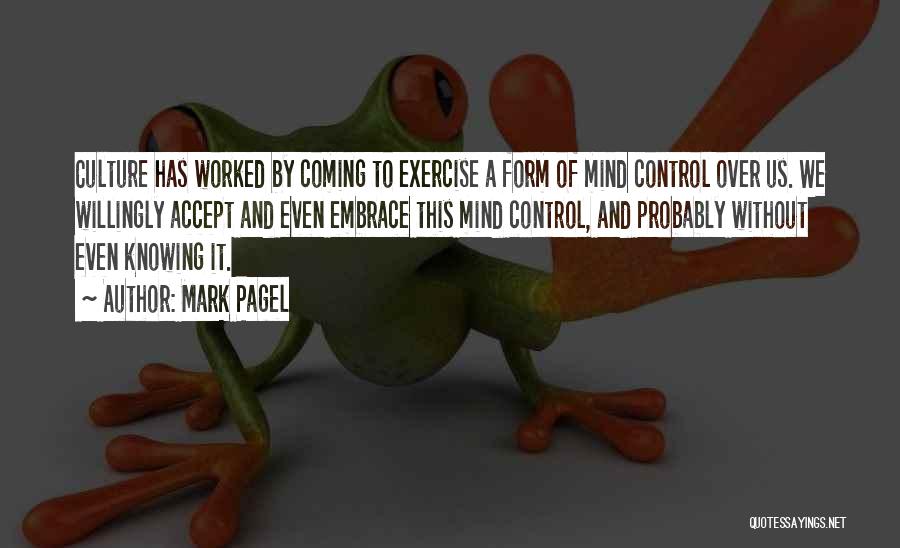 Mark Pagel Quotes: Culture Has Worked By Coming To Exercise A Form Of Mind Control Over Us. We Willingly Accept And Even Embrace