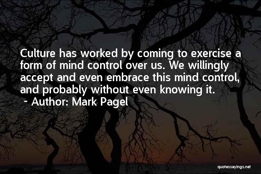 Mark Pagel Quotes: Culture Has Worked By Coming To Exercise A Form Of Mind Control Over Us. We Willingly Accept And Even Embrace