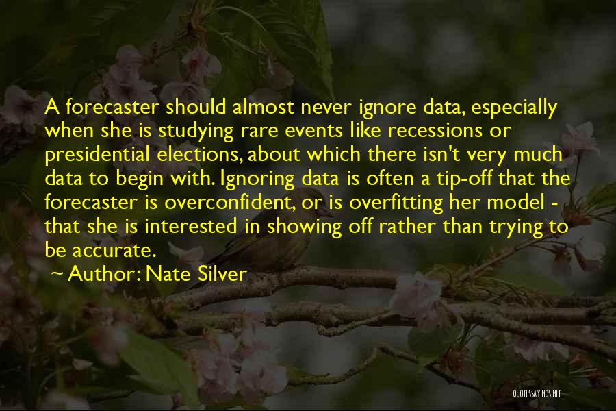 Nate Silver Quotes: A Forecaster Should Almost Never Ignore Data, Especially When She Is Studying Rare Events Like Recessions Or Presidential Elections, About