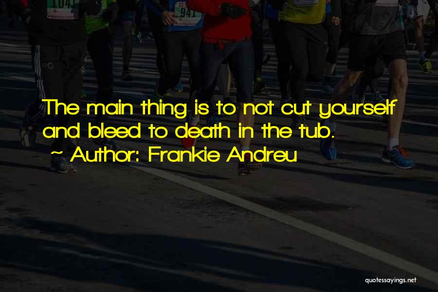 Frankie Andreu Quotes: The Main Thing Is To Not Cut Yourself And Bleed To Death In The Tub.