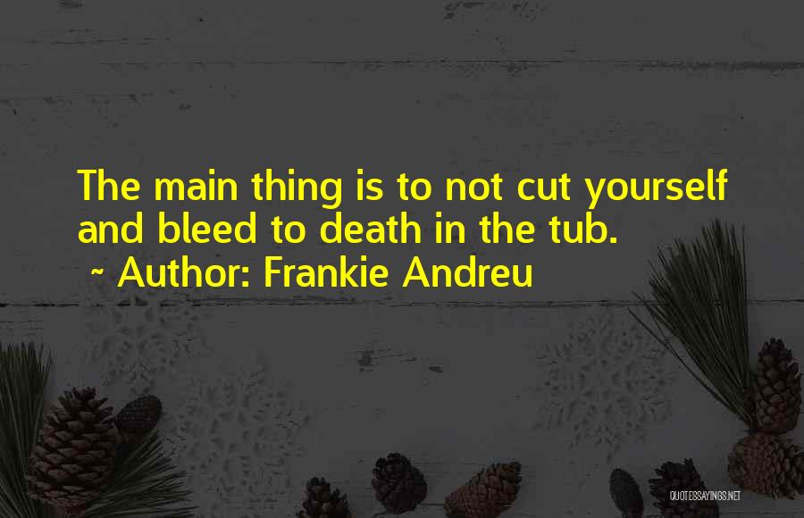 Frankie Andreu Quotes: The Main Thing Is To Not Cut Yourself And Bleed To Death In The Tub.
