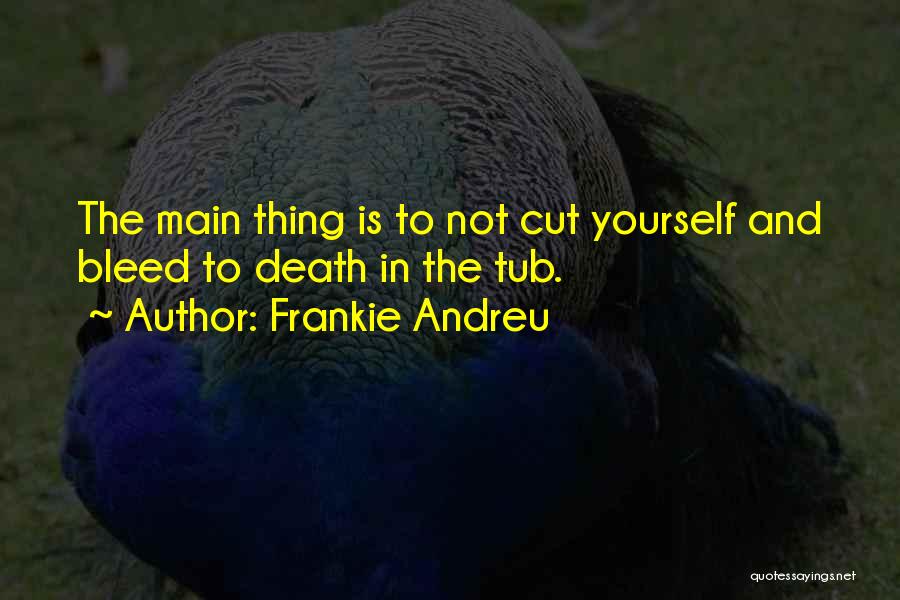Frankie Andreu Quotes: The Main Thing Is To Not Cut Yourself And Bleed To Death In The Tub.