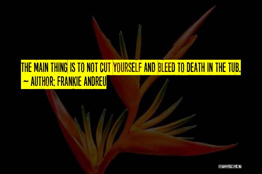 Frankie Andreu Quotes: The Main Thing Is To Not Cut Yourself And Bleed To Death In The Tub.