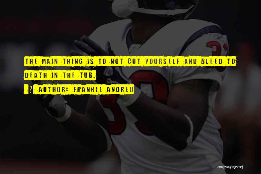 Frankie Andreu Quotes: The Main Thing Is To Not Cut Yourself And Bleed To Death In The Tub.