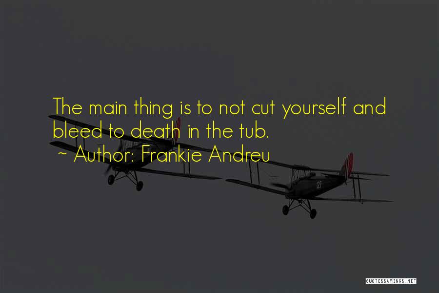 Frankie Andreu Quotes: The Main Thing Is To Not Cut Yourself And Bleed To Death In The Tub.