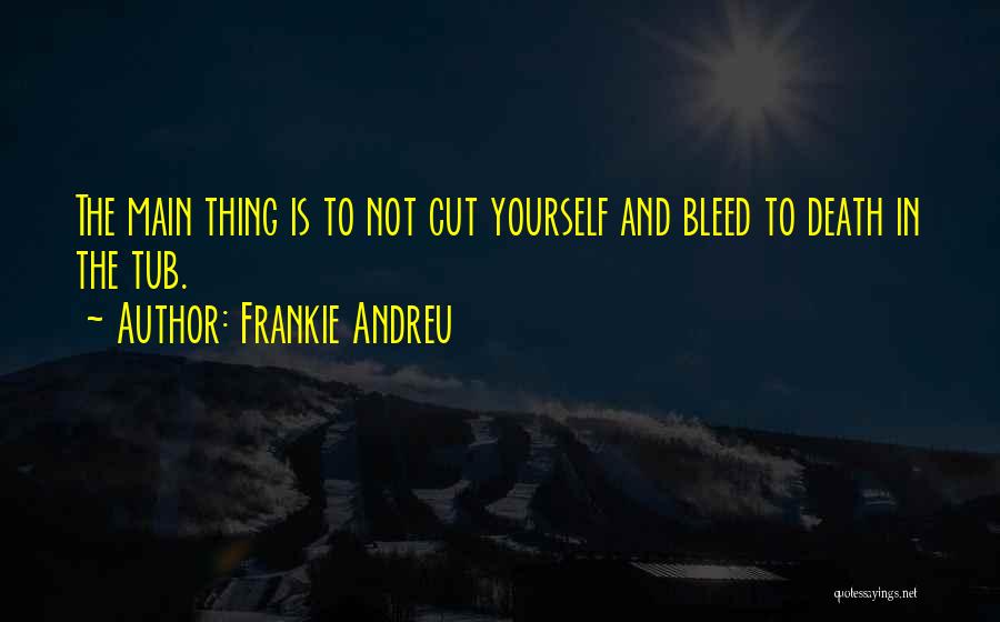 Frankie Andreu Quotes: The Main Thing Is To Not Cut Yourself And Bleed To Death In The Tub.