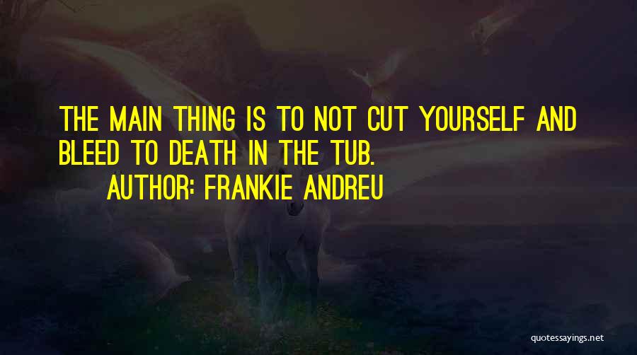 Frankie Andreu Quotes: The Main Thing Is To Not Cut Yourself And Bleed To Death In The Tub.