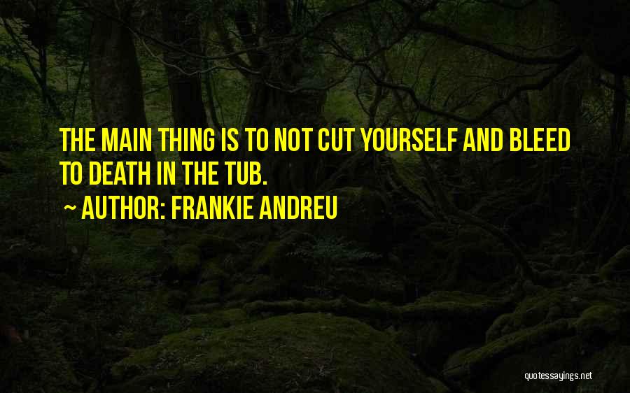 Frankie Andreu Quotes: The Main Thing Is To Not Cut Yourself And Bleed To Death In The Tub.
