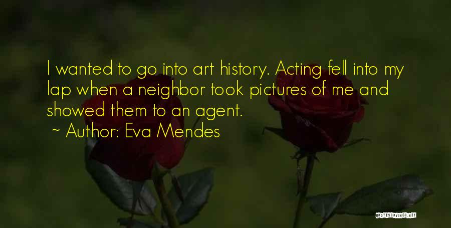 Eva Mendes Quotes: I Wanted To Go Into Art History. Acting Fell Into My Lap When A Neighbor Took Pictures Of Me And