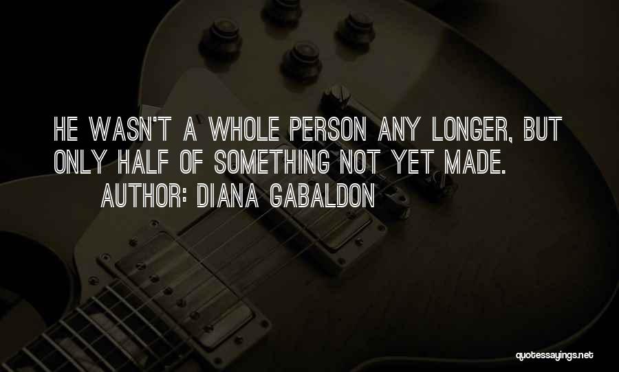 Diana Gabaldon Quotes: He Wasn't A Whole Person Any Longer, But Only Half Of Something Not Yet Made.