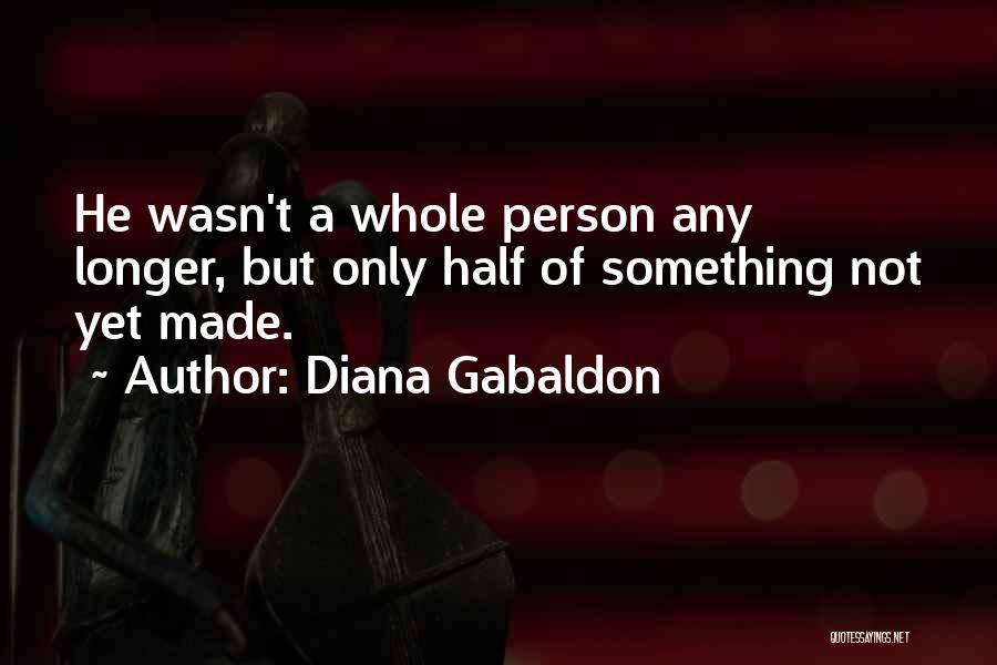 Diana Gabaldon Quotes: He Wasn't A Whole Person Any Longer, But Only Half Of Something Not Yet Made.
