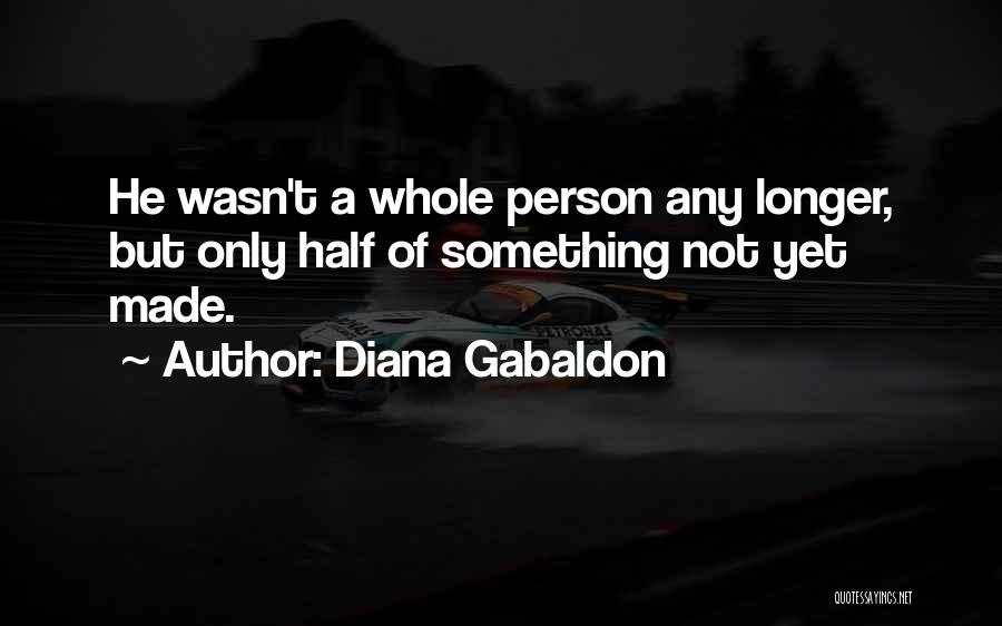 Diana Gabaldon Quotes: He Wasn't A Whole Person Any Longer, But Only Half Of Something Not Yet Made.