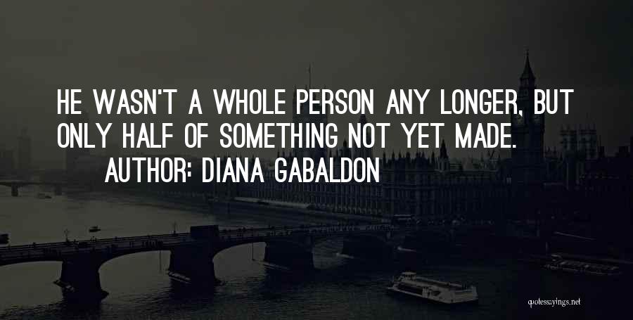 Diana Gabaldon Quotes: He Wasn't A Whole Person Any Longer, But Only Half Of Something Not Yet Made.