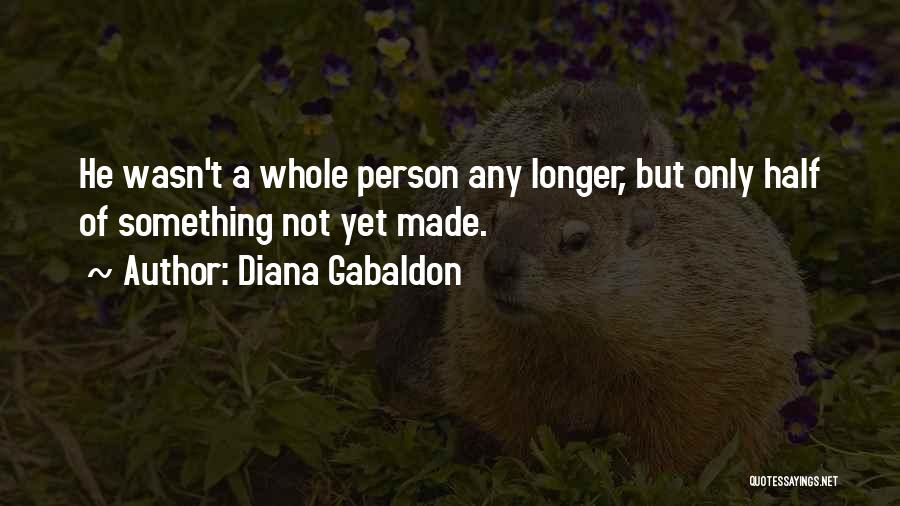 Diana Gabaldon Quotes: He Wasn't A Whole Person Any Longer, But Only Half Of Something Not Yet Made.